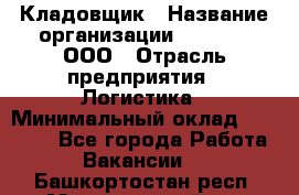 Кладовщик › Название организации ­ O’stin, ООО › Отрасль предприятия ­ Логистика › Минимальный оклад ­ 17 200 - Все города Работа » Вакансии   . Башкортостан респ.,Мечетлинский р-н